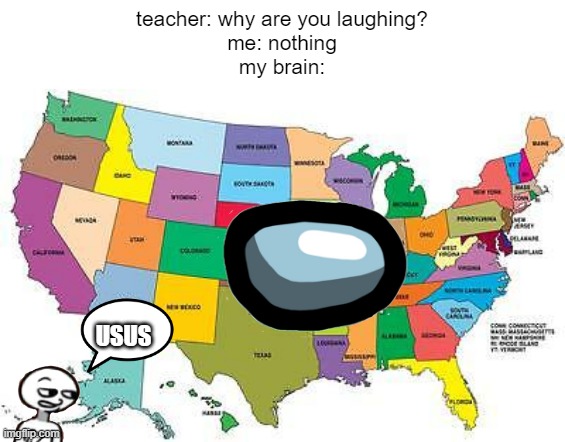 usus | teacher: why are you laughing?
me: nothing
my brain:; USUS | image tagged in usa map | made w/ Imgflip meme maker