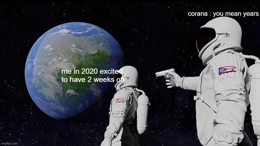 Always Has Been | corana : you mean years; me in 2020 excited to have 2 weeks off | image tagged in memes,always has been | made w/ Imgflip meme maker