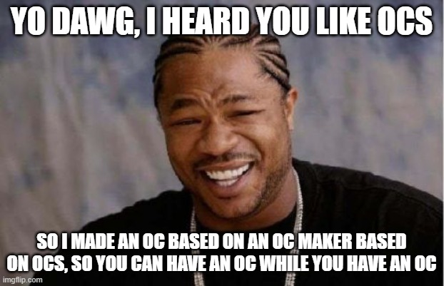 TOGETHER | YO DAWG, I HEARD YOU LIKE OCS; SO I MADE AN OC BASED ON AN OC MAKER BASED ON OCS, SO YOU CAN HAVE AN OC WHILE YOU HAVE AN OC | image tagged in memes,yo dawg heard you,ocs | made w/ Imgflip meme maker