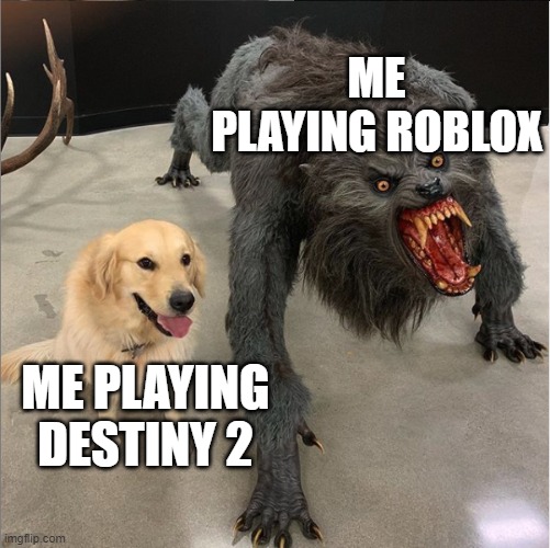 and that's a fact | ME PLAYING ROBLOX; ME PLAYING DESTINY 2 | image tagged in dog vs werewolf | made w/ Imgflip meme maker