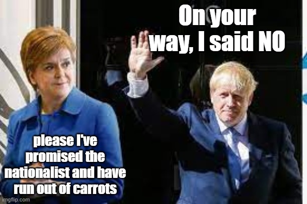 on your way | On your way, I said NO; please I've promised the nationalist and have run out of carrots | image tagged in boris johnson | made w/ Imgflip meme maker