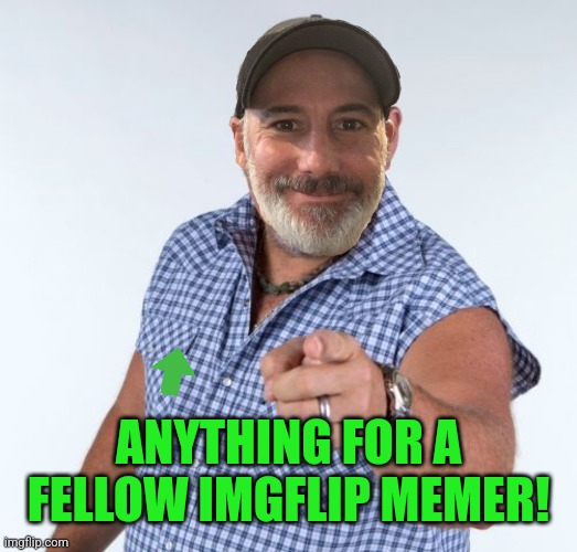 ANYTHING FOR A FELLOW IMGFLIP MEMER! | made w/ Imgflip meme maker