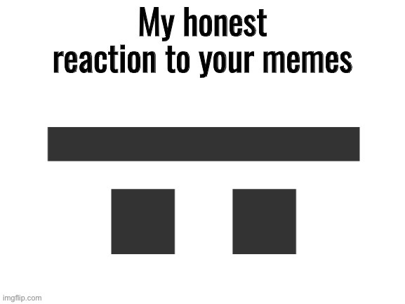 image tagged in honest reaction | made w/ Imgflip meme maker