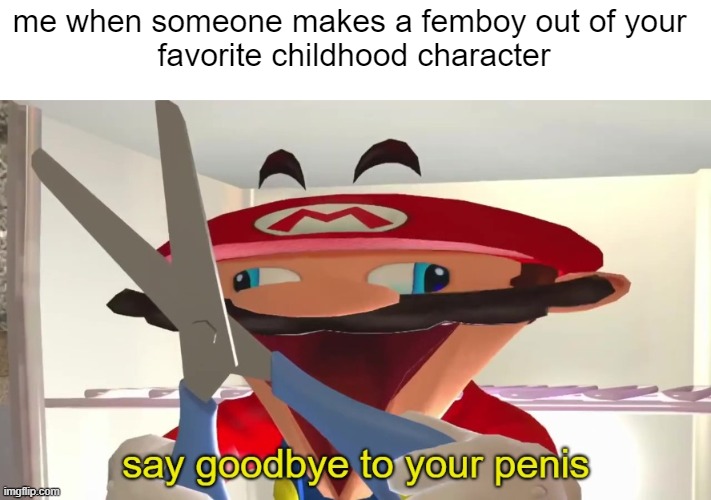 say goodbye to your penis | me when someone makes a femboy out of your 
favorite childhood character | image tagged in say goodbye to your penis | made w/ Imgflip meme maker