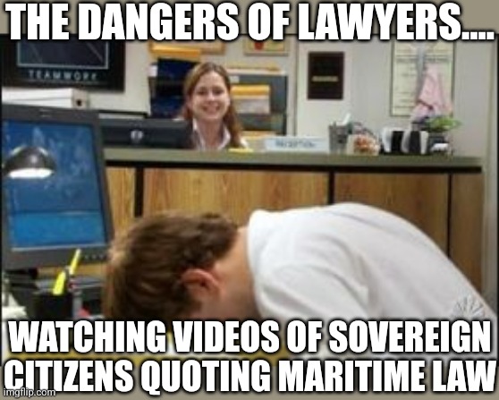When lawyers watch sovereign citizen videos... |  THE DANGERS OF LAWYERS.... WATCHING VIDEOS OF SOVEREIGN CITIZENS QUOTING MARITIME LAW | image tagged in facedesk when a face palm just isn't enough,lawyers,youtube,law,confused,stupid people | made w/ Imgflip meme maker