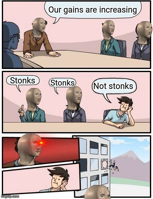 That one guy |  Our gains are increasing; Stonks; Stonks; Not stonks | image tagged in memes,boardroom meeting suggestion,meme man,stonks,not stonks | made w/ Imgflip meme maker