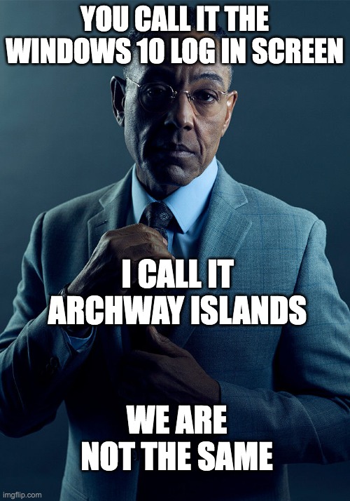 Gus Fring we are not the same | YOU CALL IT THE WINDOWS 10 LOG IN SCREEN; I CALL IT ARCHWAY ISLANDS; WE ARE NOT THE SAME | image tagged in gus fring we are not the same | made w/ Imgflip meme maker
