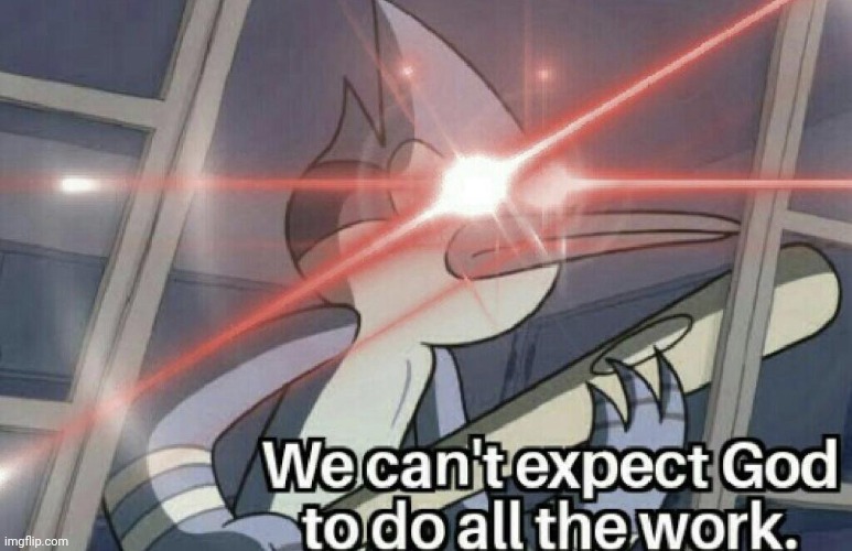Used in comment again | image tagged in we can't expect god to do all the work | made w/ Imgflip meme maker
