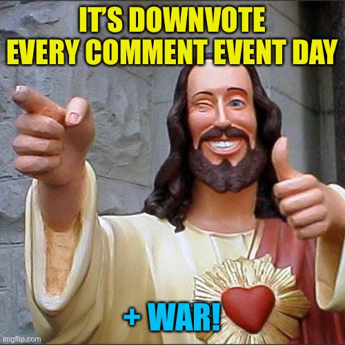 Buddy Christ Meme | IT’S DOWNVOTE EVERY COMMENT EVENT DAY; + WAR! | image tagged in memes,buddy christ | made w/ Imgflip meme maker