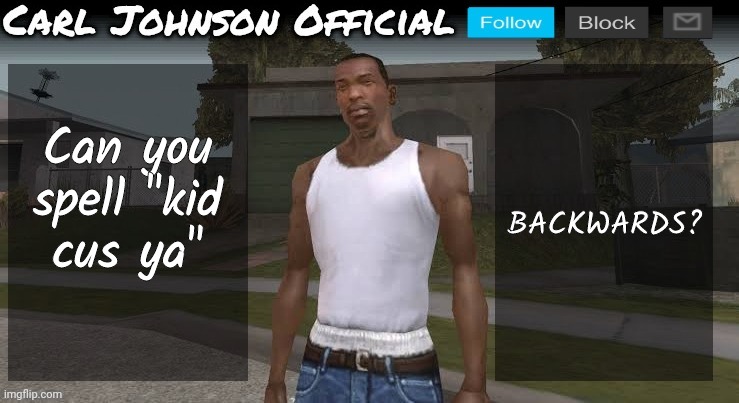 Carl johnson official temp v2 | Can you spell "kid cus ya"; BACKWARDS? | image tagged in carl johnson official temp v2 | made w/ Imgflip meme maker