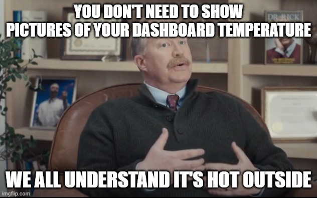 We all understand it's hot | YOU DON'T NEED TO SHOW PICTURES OF YOUR DASHBOARD TEMPERATURE; WE ALL UNDERSTAND IT'S HOT OUTSIDE | image tagged in dr rick | made w/ Imgflip meme maker