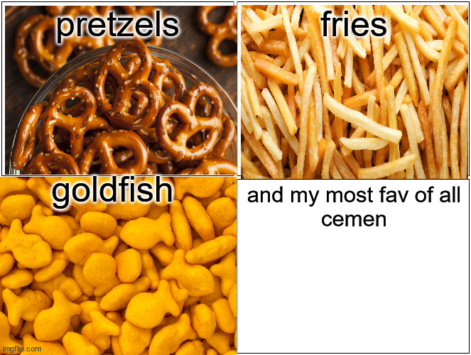 super true | pretzels; fries; goldfish; and my most fav of all

cemen | made w/ Imgflip meme maker