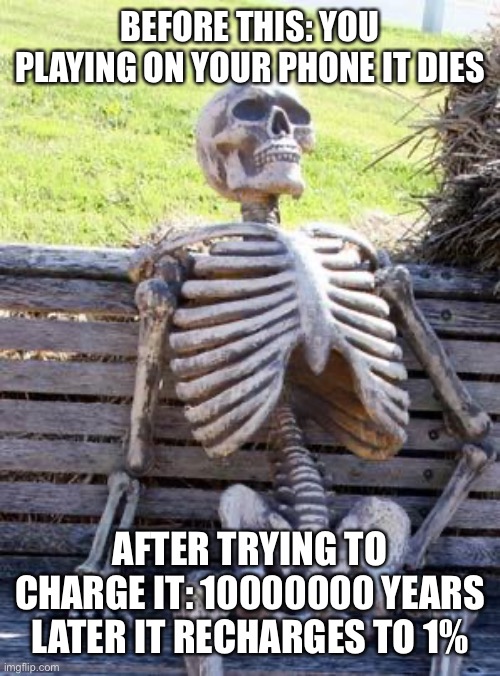 Waiting Skeleton | BEFORE THIS: YOU PLAYING ON YOUR PHONE IT DIES; AFTER TRYING TO CHARGE IT: 10000000 YEARS LATER IT RECHARGES TO 1% | image tagged in memes,waiting skeleton | made w/ Imgflip meme maker