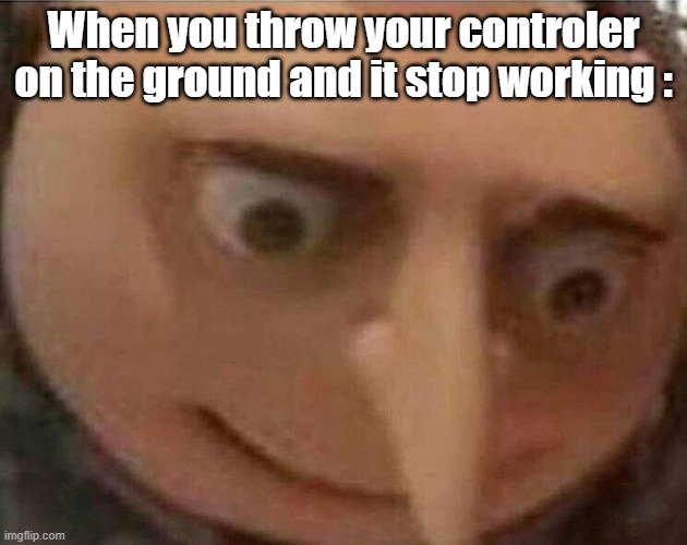 gru meme | When you throw your controler on the ground and it stop working : | image tagged in gru meme | made w/ Imgflip meme maker