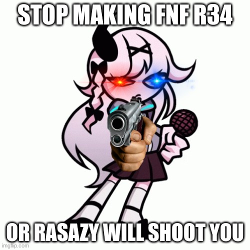 Repost to help the FNF community please | STOP MAKING FNF R34; OR RASAZY WILL SHOOT YOU | image tagged in rasazy | made w/ Imgflip meme maker