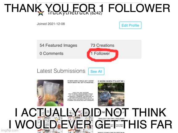 Thank you all |  THANK YOU FOR 1 FOLLOWER; I ACTUALLY DID NOT THINK I WOULD EVER GET THIS FAR | image tagged in followers,one,thx | made w/ Imgflip meme maker