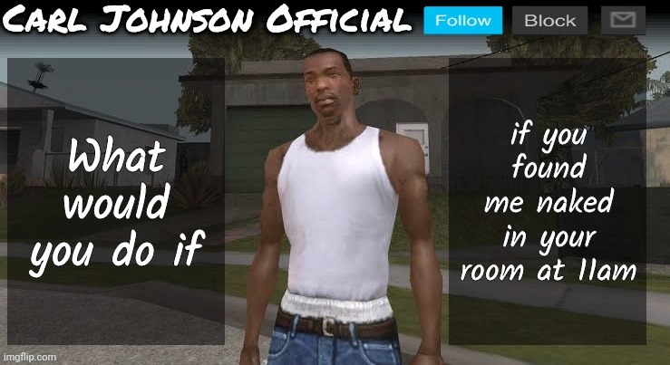 Carl johnson official temp v2 | What would you do if; if you found me naked in your room at 11am | image tagged in carl johnson official temp v2 | made w/ Imgflip meme maker