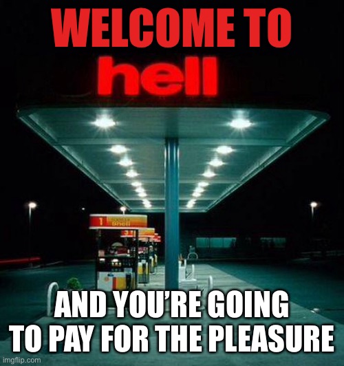 Welcome to Hell | WELCOME TO; AND YOU’RE GOING TO PAY FOR THE PLEASURE | image tagged in welcome,hell,pay,gas,station | made w/ Imgflip meme maker