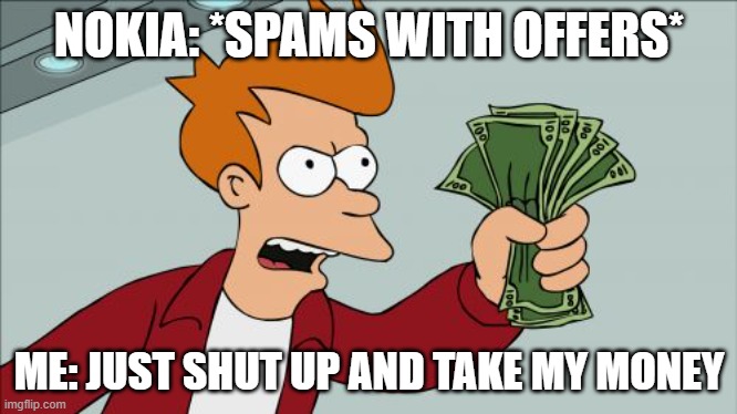 Shut Up And Take My Money Fry | NOKIA: *SPAMS WITH OFFERS*; ME: JUST SHUT UP AND TAKE MY MONEY | image tagged in memes,shut up and take my money fry | made w/ Imgflip meme maker