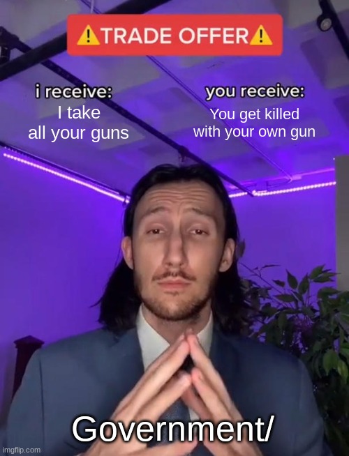 Trade Offer | I take all your guns; You get killed with your own gun; Government/ | image tagged in trade offer | made w/ Imgflip meme maker