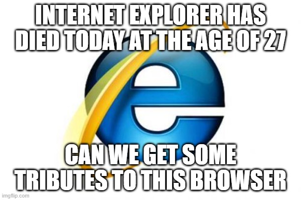 F |  INTERNET EXPLORER HAS DIED TODAY AT THE AGE OF 27; CAN WE GET SOME TRIBUTES TO THIS BROWSER | image tagged in memes,internet explorer | made w/ Imgflip meme maker