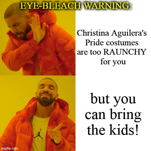 Drake Hotline Bling Meme | Christina Aguilera's 
Pride costumes 
are too RAUNCHY 
for you but you can bring the kids! EYE-BLEACH WARNING: | image tagged in memes,drake hotline bling | made w/ Imgflip meme maker