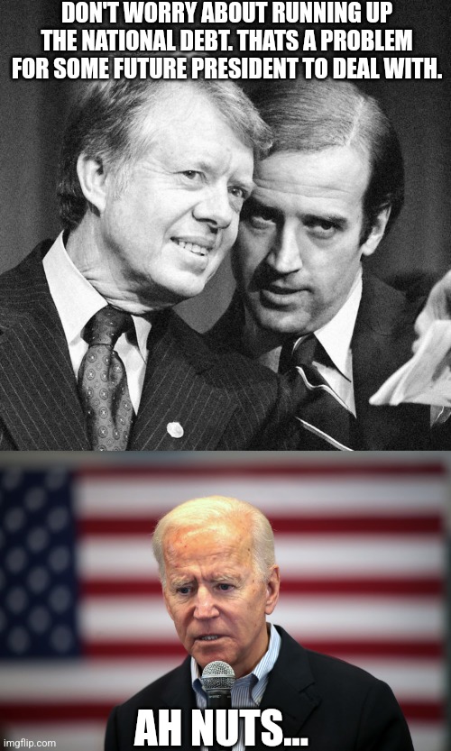 Biden national debt | DON'T WORRY ABOUT RUNNING UP THE NATIONAL DEBT. THATS A PROBLEM FOR SOME FUTURE PRESIDENT TO DEAL WITH. AH NUTS... | image tagged in joe biden,national debt | made w/ Imgflip meme maker