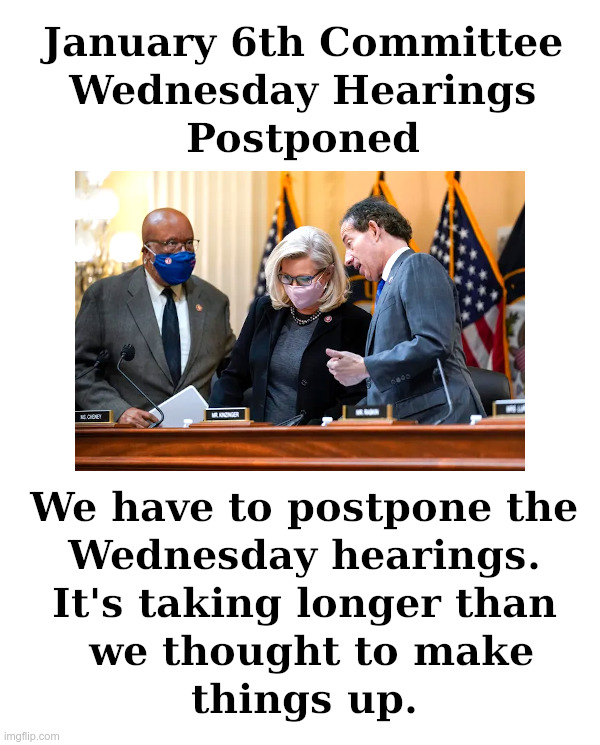 January 6th Committee Wednesday Hearings Postponed | image tagged in january 6th committee,democrats,show trial,witch hunt,elizabeth cheney | made w/ Imgflip meme maker