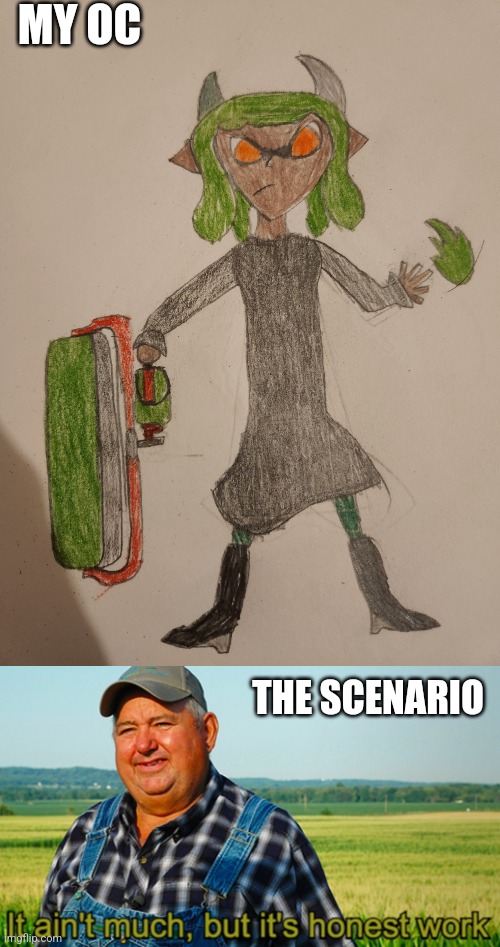 MY OC THE SCENARIO | image tagged in it ain't much but it's honest work | made w/ Imgflip meme maker