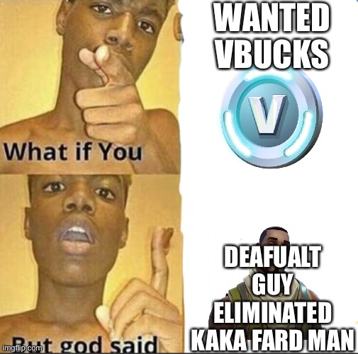 What if you-But god said | WANTED VBUCKS; DEAFUALT GUY ELIMINATED KAKA FARD MAN | image tagged in what if you-but god said | made w/ Imgflip meme maker