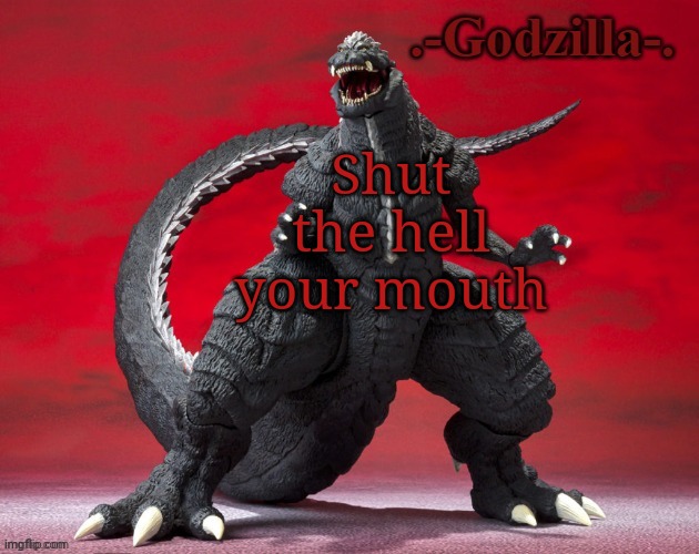 shut the hell your mouth | Shut the hell your mouth | image tagged in -godzilla- announcement template ultima | made w/ Imgflip meme maker