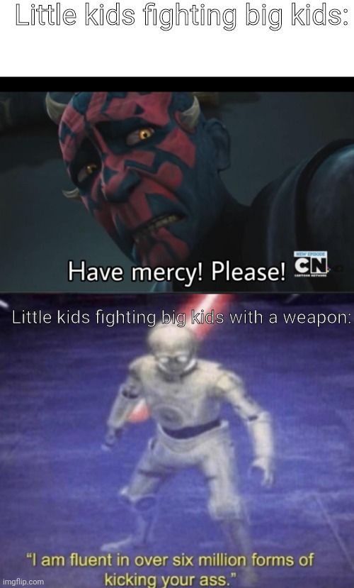 Goofy ahhh meme |  Little kids fighting big kids:; Little kids fighting big kids with a weapon: | image tagged in no mercy,i am fluent in over six million forms of kicking your ass,memes,funny,goofy,ahhhhhhhhhhhhh | made w/ Imgflip meme maker