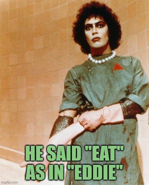 Rocky Horror Glove Snap | HE SAID "EAT" AS IN "EDDIE" | image tagged in rocky horror glove snap | made w/ Imgflip meme maker