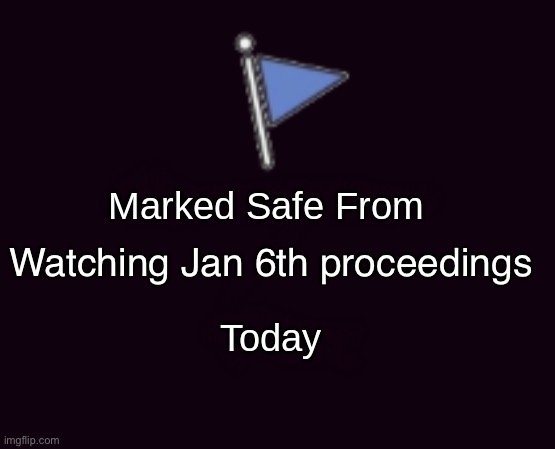 Marked safe from (dark mode) | Watching Jan 6th proceedings | image tagged in marked safe from dark mode | made w/ Imgflip meme maker