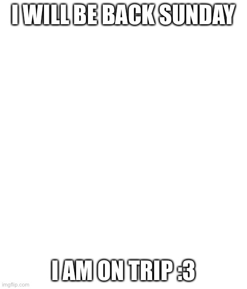 Inactive | I WILL BE BACK SUNDAY; I AM ON TRIP :3 | image tagged in no white and black issues if there were no white black issues | made w/ Imgflip meme maker