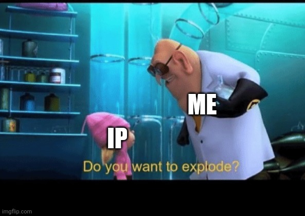 Do you want to explode | ME; IP | image tagged in do you want to explode | made w/ Imgflip meme maker