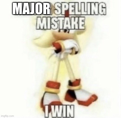 MAJOR | image tagged in minor spelling mistake | made w/ Imgflip meme maker