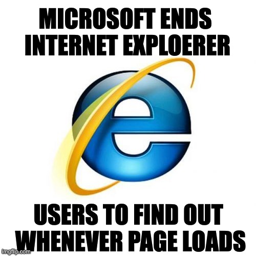 loading... | MICROSOFT ENDS 
INTERNET EXPLOERER; USERS TO FIND OUT 
WHENEVER PAGE LOADS | image tagged in memes,internet explorer,dead,retired at 27,microsoft,google it | made w/ Imgflip meme maker