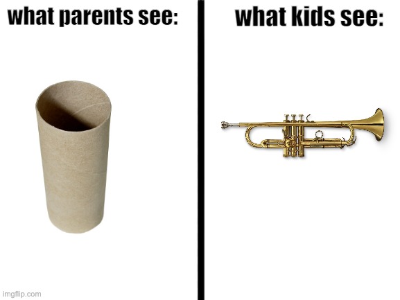 true | what kids see:; what parents see: | image tagged in true,memes,childhood,funny,toilet paper,trumpet | made w/ Imgflip meme maker