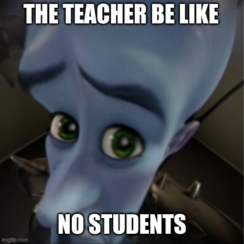 Megamind peeking | THE TEACHER BE LIKE; NO STUDENTS | image tagged in megamind peeking | made w/ Imgflip meme maker