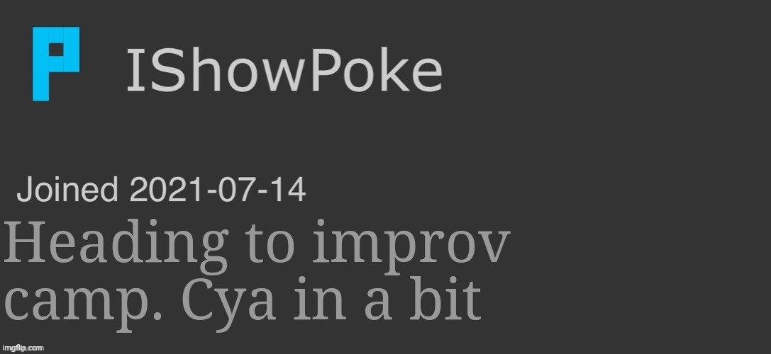 IShowPoke Dark Mode Temp | Heading to improv camp. Cya in a bit | image tagged in ishowpoke dark mode temp | made w/ Imgflip meme maker