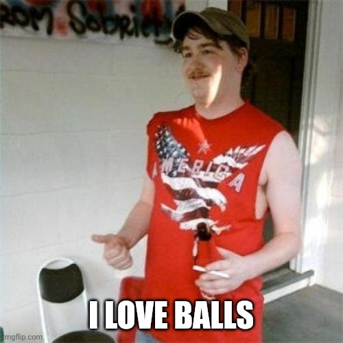Redneck Randal | I LOVE BALLS | image tagged in memes,redneck randal | made w/ Imgflip meme maker