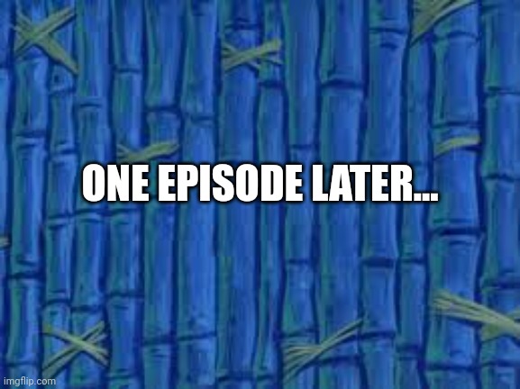 spongebob time card | ONE EPISODE LATER... | image tagged in spongebob time card | made w/ Imgflip meme maker
