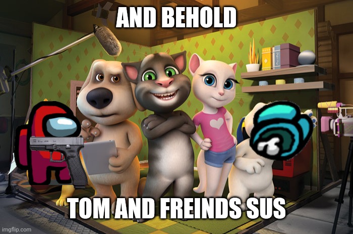 Talking tom banner | AND BEHOLD; TOM AND FREINDS SUS | image tagged in talking tom banner | made w/ Imgflip meme maker