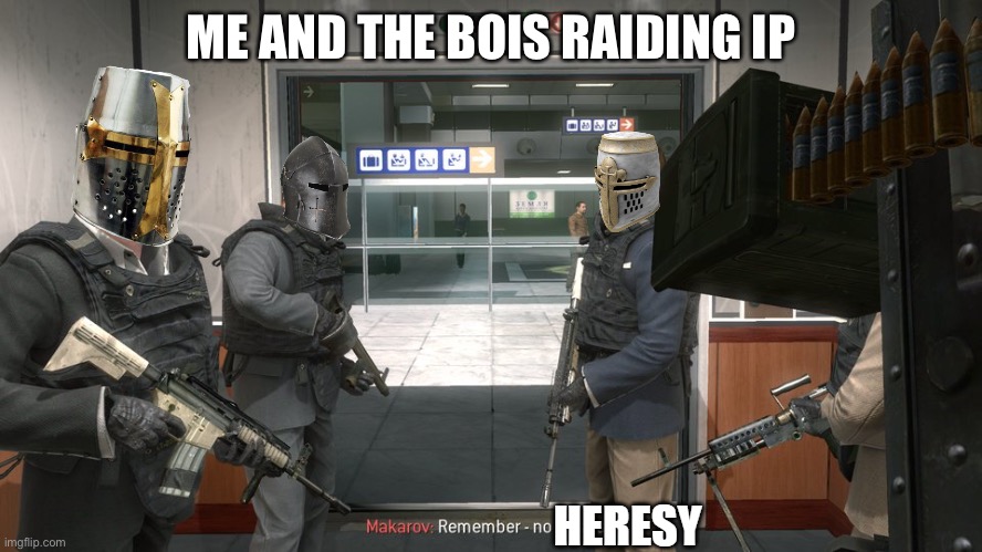 Crusaders "Remember, no heresy" | ME AND THE BOIS RAIDING IP | image tagged in crusaders remember no heresy | made w/ Imgflip meme maker