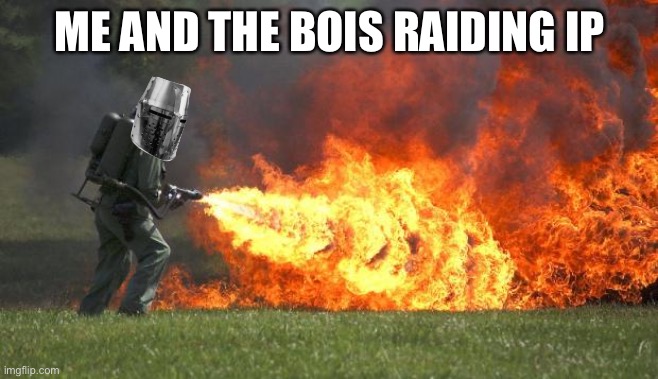 Crusader Flamethrower | ME AND THE BOIS RAIDING IP | image tagged in crusader flamethrower | made w/ Imgflip meme maker