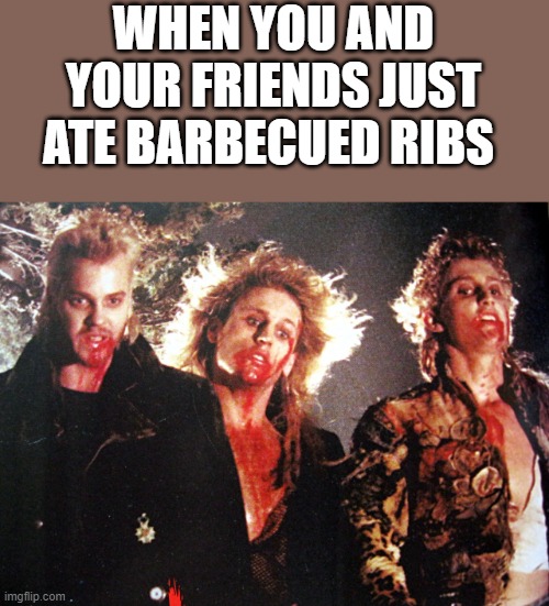 When You And Your Friends Just Ate Barbecued Ribs | WHEN YOU AND YOUR FRIENDS JUST ATE BARBECUED RIBS | image tagged in barbecue,barbecued ribs,the lost boys,vampires,funny,memes | made w/ Imgflip meme maker