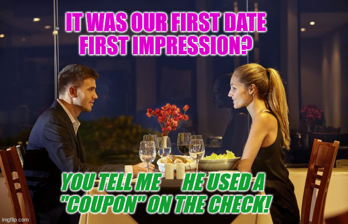 He's so cheap! | IT WAS OUR FIRST DATE
FIRST IMPRESSION? YOU TELL ME      HE USED A 
"COUPON" ON THE CHECK! | image tagged in dinner date,cheapskate,cheap | made w/ Imgflip meme maker
