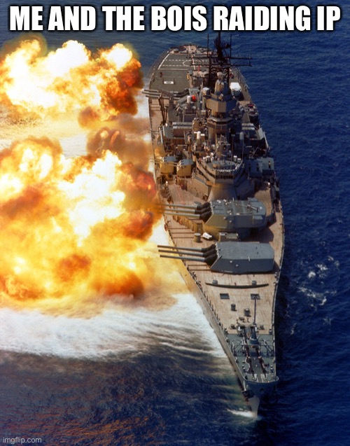 battleship broadside | ME AND THE BOIS RAIDING IP | image tagged in battleship broadside | made w/ Imgflip meme maker