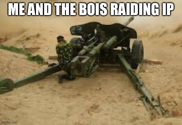 Anti-Tank | ME AND THE BOIS RAIDING IP | image tagged in anti-tank | made w/ Imgflip meme maker